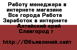 Работу менеджера в интернете магазине. - Все города Работа » Заработок в интернете   . Алтайский край,Славгород г.